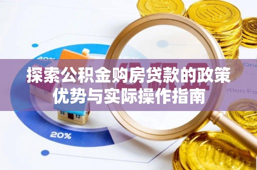 金溪探索公积金购房贷款的政策优势与实际操作指南