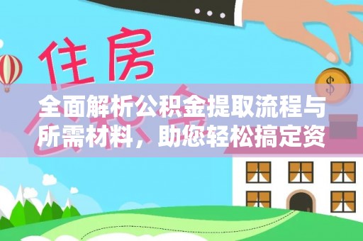 德清全面解析公积金提取流程与所需材料，助您轻松搞定资金提取