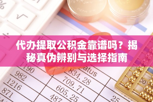 冬山代办提取公积金靠谱吗？揭秘真伪辨别与选择指南